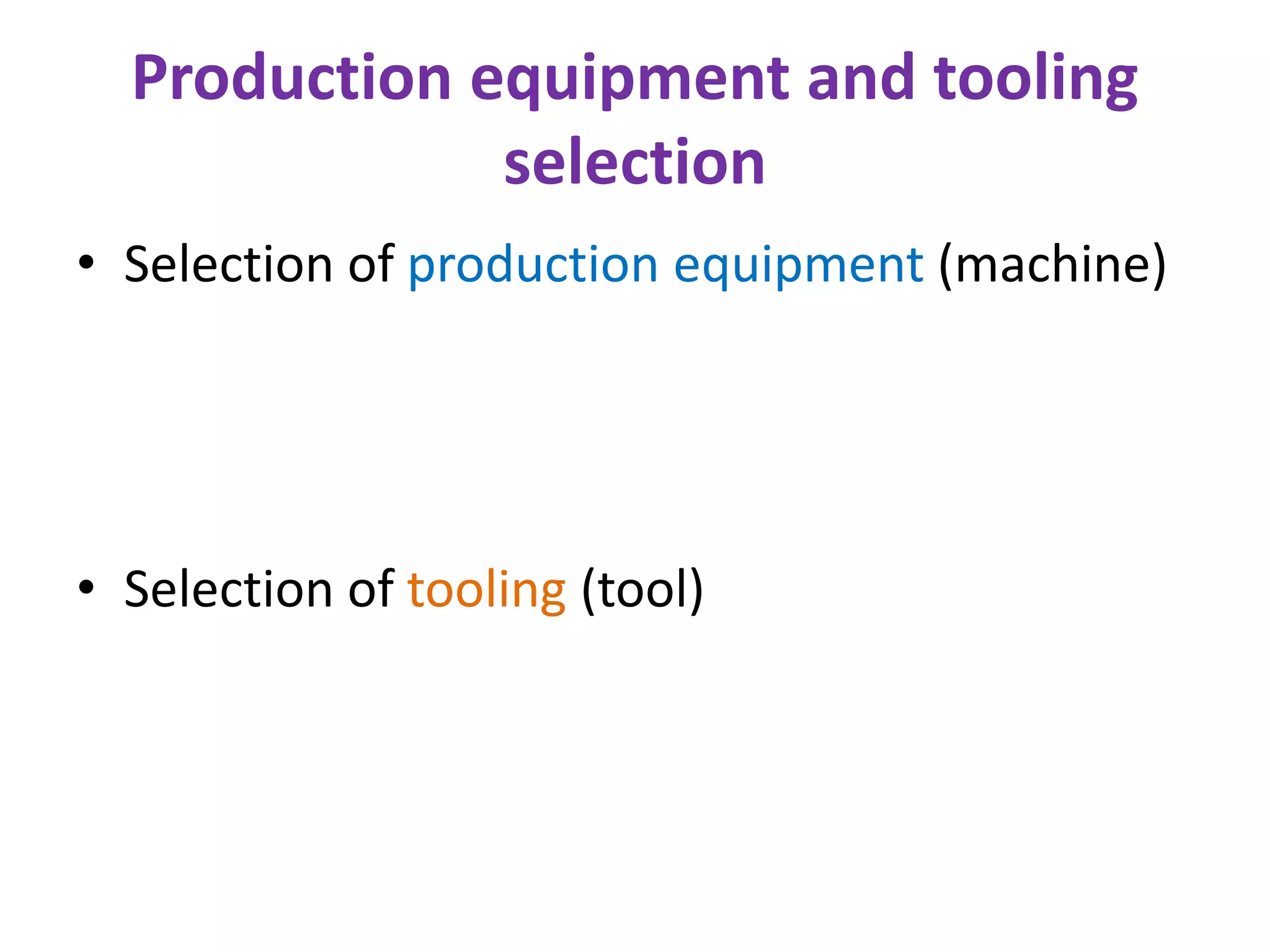 Production equipment and tooling
selection
• Selection of production equipment (machine)
• Selection of tooling (tool)
 