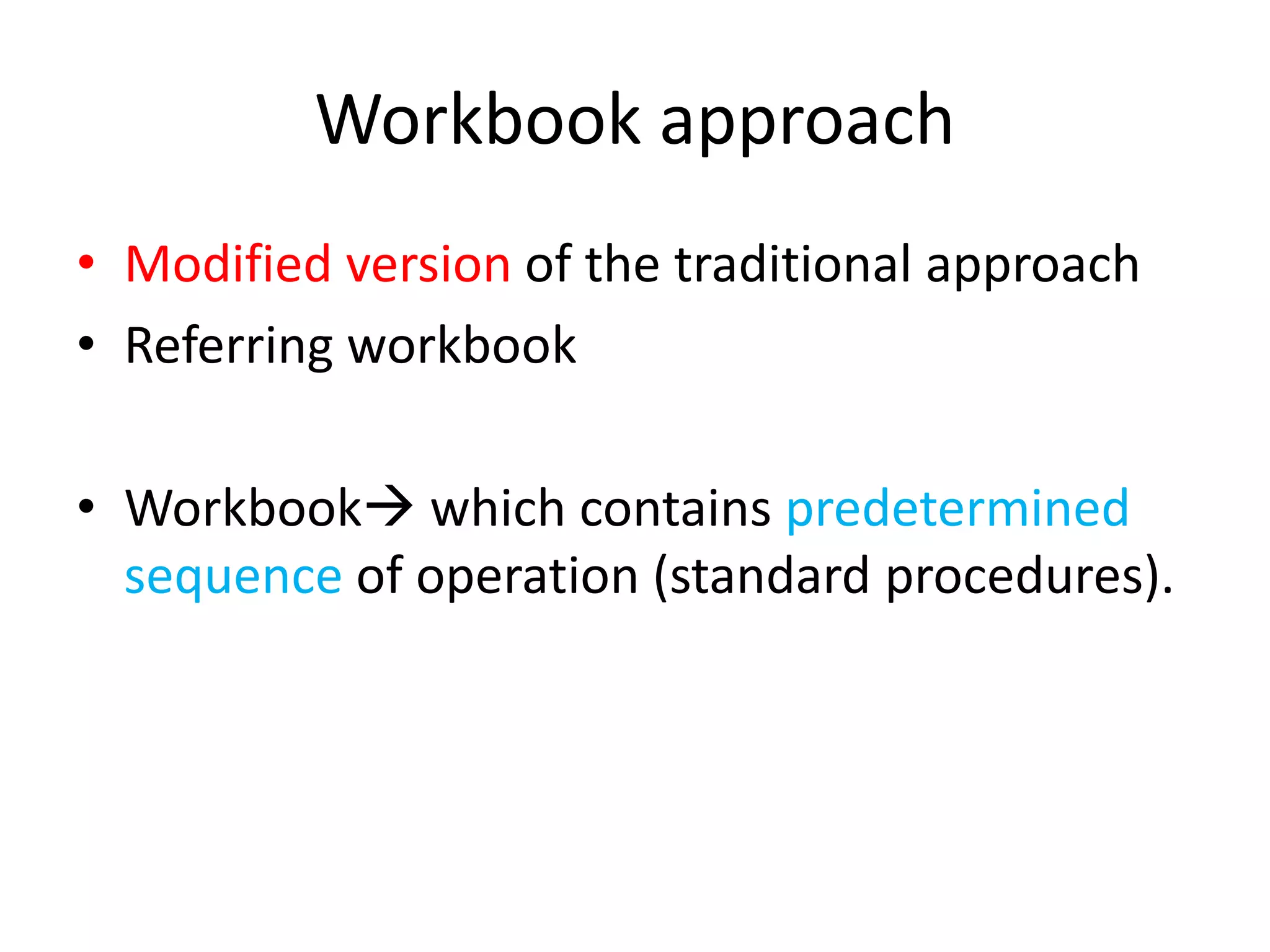 Workbook approach
• Modified version of the traditional approach
• Referring workbook
• Workbook which contains predetermined
sequence of operation (standard procedures).
 