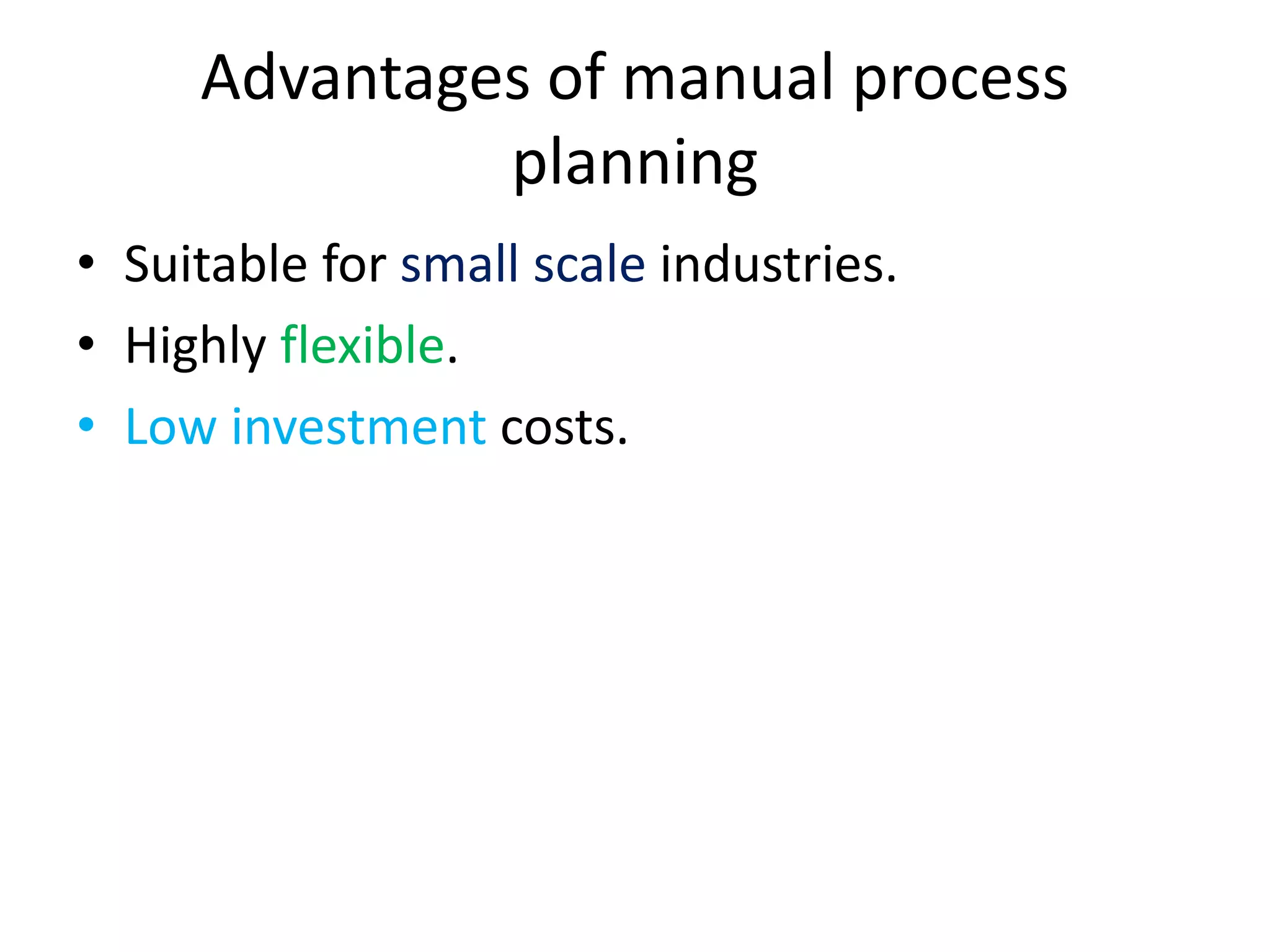 Advantages of manual process
planning
• Suitable for small scale industries.
• Highly flexible.
• Low investment costs.
 