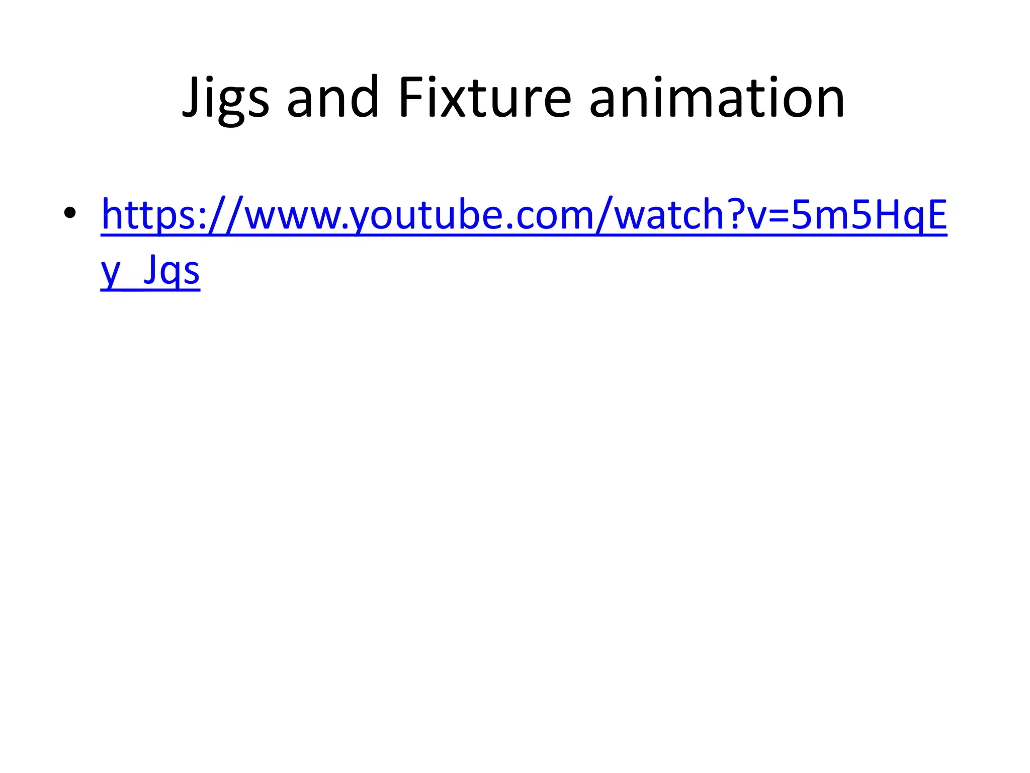 Jigs and Fixture animation
• https://www.youtube.com/watch?v=5m5HqE
y_Jqs
 