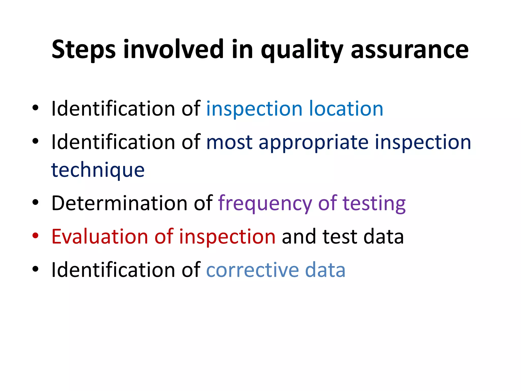 Steps involved in quality assurance
• Identification of inspection location
• Identification of most appropriate inspection
technique
• Determination of frequency of testing
• Evaluation of inspection and test data
• Identification of corrective data
 