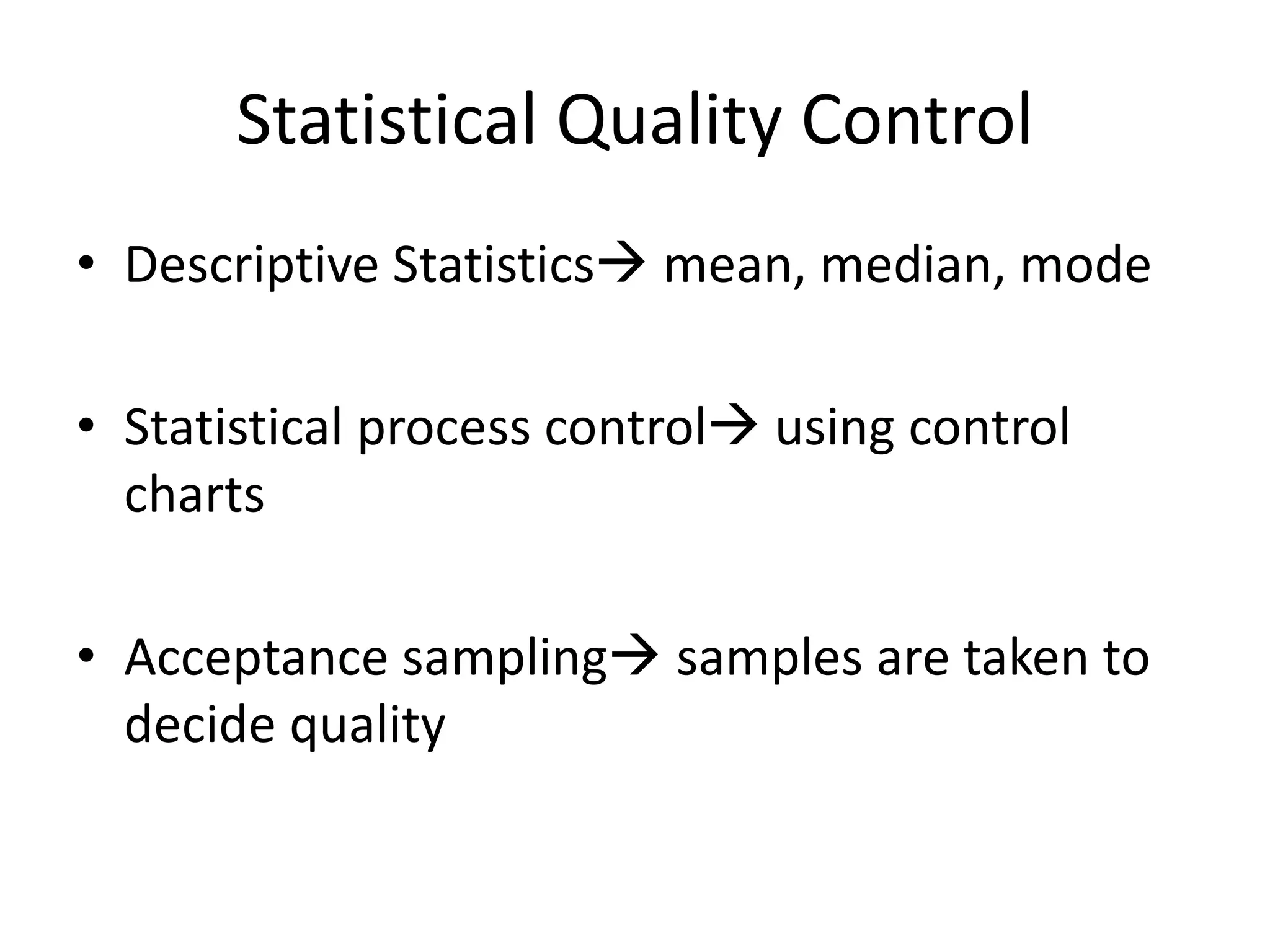 Statistical Quality Control
• Descriptive Statistics mean, median, mode
• Statistical process control using control
charts
• Acceptance sampling samples are taken to
decide quality
 