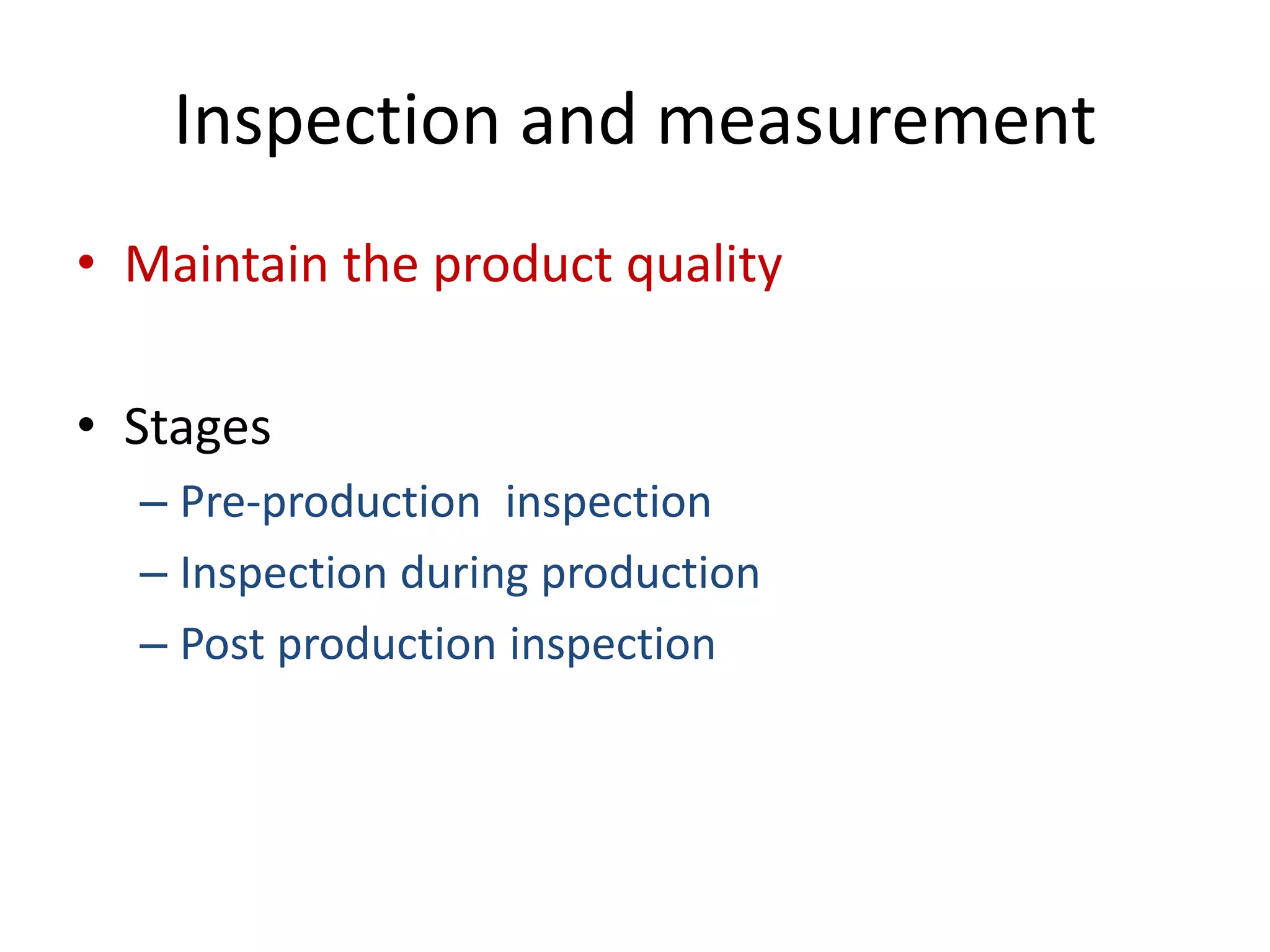 Inspection and measurement
• Maintain the product quality
• Stages
– Pre-production inspection
– Inspection during production
– Post production inspection
 