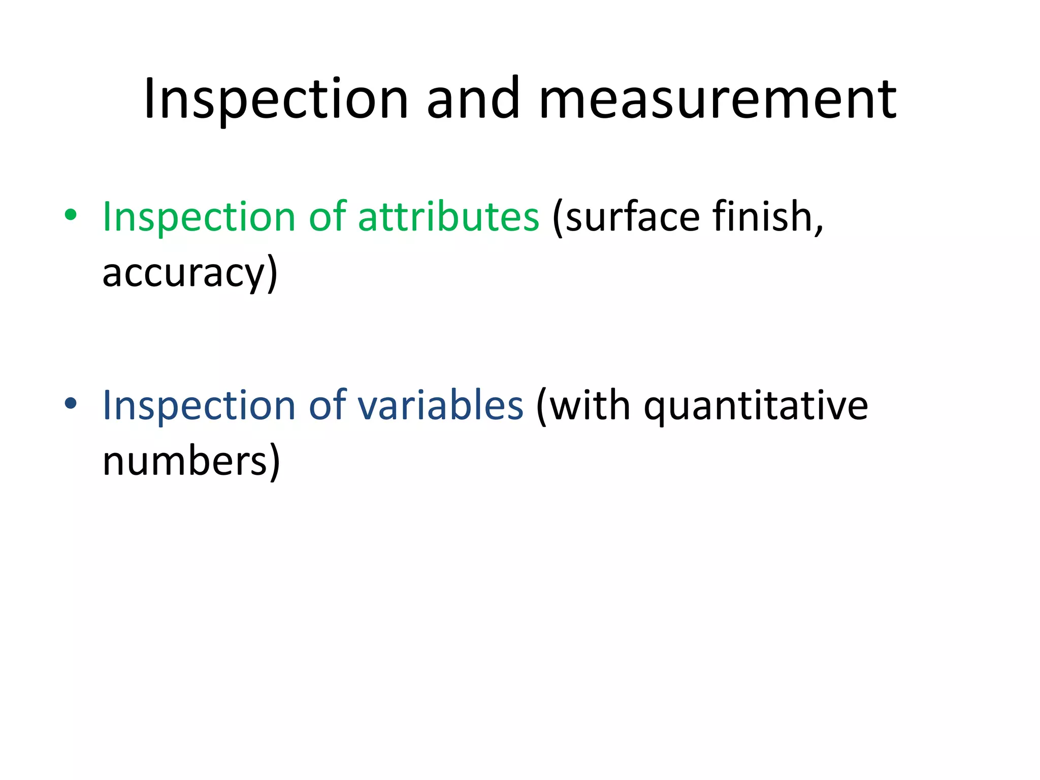 Inspection and measurement
• Inspection of attributes (surface finish,
accuracy)
• Inspection of variables (with quantitative
numbers)
 