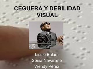 CEGUERA Y DEBILIDAD VISUAL Lissie Balam Sonia Navarrete Wendy Pérez 