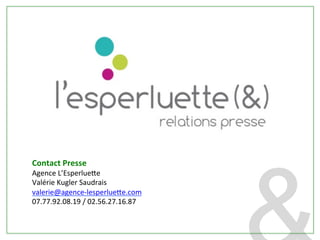 Contact	
  Presse	
  
Agence	
  L’Esperlue[e	
  
Valérie	
  Kugler	
  Saudrais	
  
valerie@agence-­‐lesperlue[e.com	
  
07.77.92.08.19	
  /	
  02.56.27.16.87	
  
 