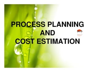 PROCESS PLANNING
AND
AND
COST ESTIMATION
 
