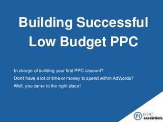 Building Successful
Low Budget PPC
In charge of building your first PPC account?
Don't have a lot of time or money to spend within AdWords?
Well, you came to the right place!

 