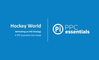 Hockey World 
Refreshing an Old Strategy 
A PPC Essentials Case Study  