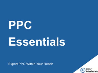 PPC
Essentials
Expert PPC Within Your Reach

 