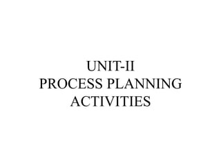 UNIT-II
PROCESS PLANNING
ACTIVITIES
 