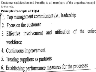 Customer satisfaction and benefits to all members of the organisation and
to society.
Principles/concepts of TQM
 