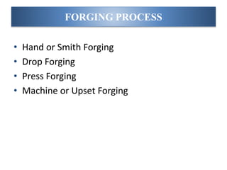 FORGING PROCESS
• Hand or Smith Forging
• Drop Forging
• Press Forging
• Machine or Upset Forging
 