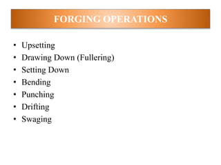 • Upsetting
• Drawing Down (Fullering)
• Setting Down
• Bending
• Punching
• Drifting
• Swaging
FORGING OPERATIONS
 