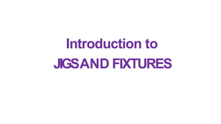 Introduction to
JIGSAND FIXTURES
 