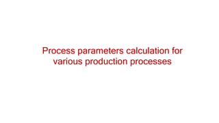 Process parameters calculation for
various production processes
 