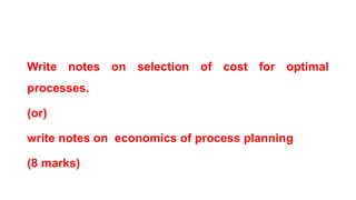 Write notes on selection of cost for optimal
processes.
(or)
write notes on economics of process planning
(8 marks)
 