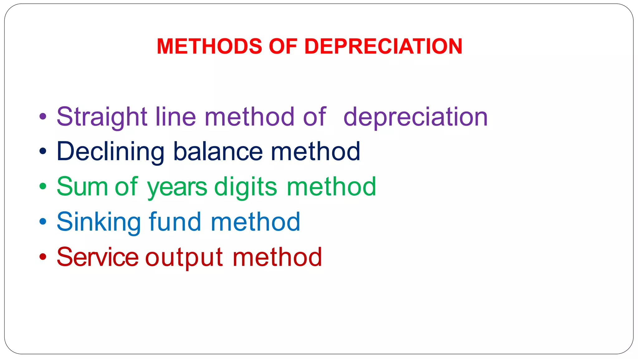 • Straight line method of depreciation
• Declining balance method
• Sum of years digits method
• Sinking fund method
• Service output method
METHODS OF DEPRECIATION
 