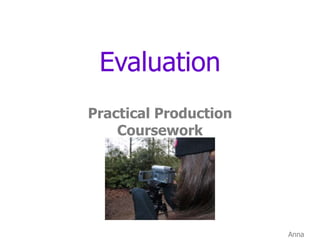 Evaluation Practical Production Coursework Anna Clarey 