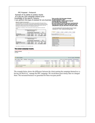 The example below shows the difference between the client running the campaign themselves vs
having Ad Web LLC manage the PPC campaign. We saved them more money then we charged
them. The increased business we generated for them was pure profit!
 