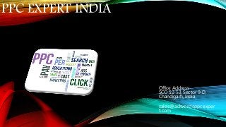 PPC EXPERT INDIA
Office Address
SCO 52-53, Sector 9-D,
Chandigarh, India
sales@adwordsppcexper
t.com
 