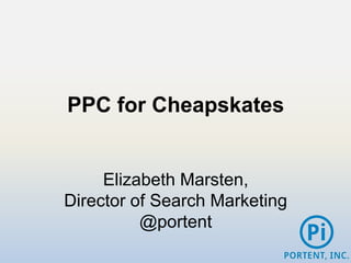 PPC for Cheapskates


     Elizabeth Marsten,
Director of Search Marketing
          @portent
 