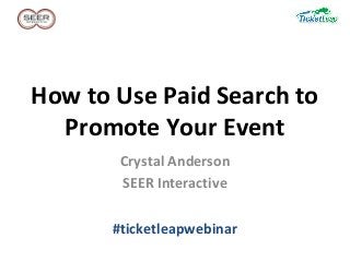 How to Use Paid Search to
Promote Your Event
Crystal Anderson
SEER Interactive
#ticketleapwebinar
 