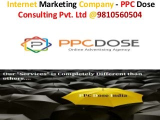 Internet Marketing Company - PPC Dose
Consulting Pvt. Ltd @9810560504
 