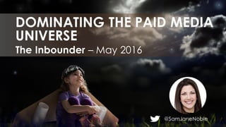 @SamJaneNoble
The Inbounder – May 2016
DOMINATING THE PAID MEDIA
UNIVERSE
 