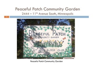Peaceful Patch Community Garden
2444 – 11th Avenue South, Minneapolis
1
Peaceful Patch Community Garden
 