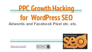 PPC Growth Hacking
for WordPress SEO
Adwords and Facebook Pixel etc. etc.
@petermeadit
 