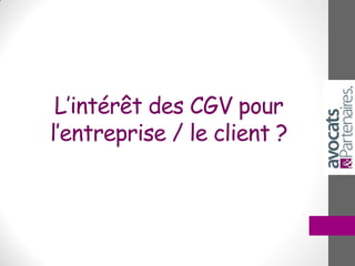 L’intérêt des CGV pour
l’entreprise / le client ?
 