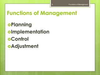 6   Functions of Management




Functions of Management

Planning
Implementation
Control
Adjustment
 