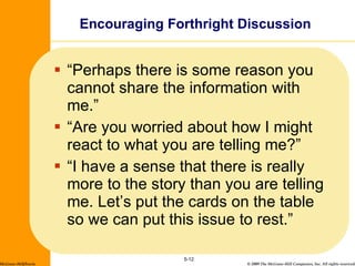 “Perhaps there is some reason you cannot share the information with me.” “Are you worried about how I might react to what you are telling me?” “I have a sense that there is really more to the story than you are telling me. Let’s put the cards on the table so we can put this issue to rest.” Encouraging Forthright Discussion 5- McGraw-Hill/Irwin 