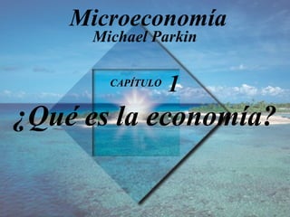 CAPÍTULO  1 ¿Qué es la economía ? Michael Parkin Microeconomía 