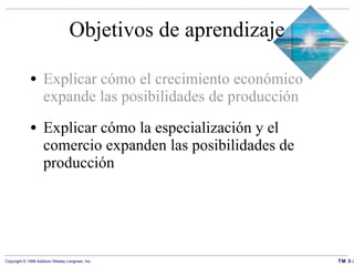 Objetivos de aprendizaje Explicar cómo el crecimiento económico expande las posibilidades de producción Explicar cómo la especialización y el comercio expanden las posibilidades de producción 