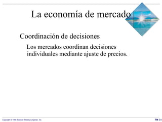 La economía de mercado Coordinación de decisiones Los mercados coordinan decisiones individuales mediante ajuste de precios. 