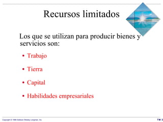 Recursos limitados Los que se utilizan para producir bienes y servicios son:   Trabajo Tierra Capital Habilidades empresariales 
