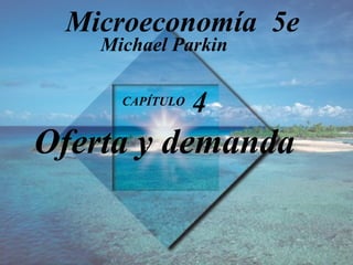 CAPÍTULO  4 Oferta y demanda Michael Parkin Microeconomía  5e 