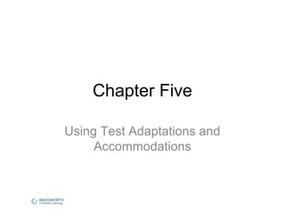 Chapter Five 
Using Test Adaptations and 
Accommodations 
 