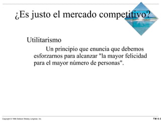 ¿Es justo el mercado competitivo? Utilitarismo Un principio que enuncia que debemos esforzarnos para alcanzar "la mayor felicidad para el mayor número de personas". 