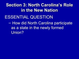 Section 3: North Carolina’s Role
in the New Nation
ESSENTIAL QUESTION
– How did North Carolina participate
as a state in the newly formed
Union?

 