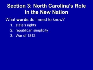 Section 3: North Carolina’s Role
in the New Nation
What words do I need to know?
1. state’s rights
2. republican simplicity
3. War of 1812

 