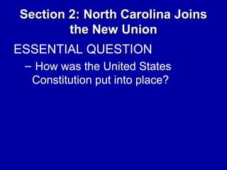 Section 2: North Carolina Joins
the New Union
ESSENTIAL QUESTION
– How was the United States
Constitution put into place?

 
