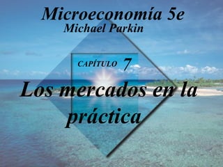 CAPÍTULO  7   Los mercados en la práctica Michael Parkin Microeconomía 5e 