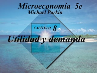 CAPÍTULO  8   Utilidad y demanda Michael Parkin Microeconomía  5e 