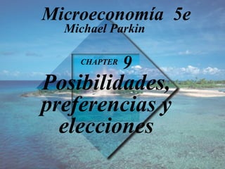 CHAPTER  9 Posibilidades, preferencias y elecciones Michael Parkin Microeconomía  5e 