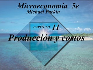 CAPÍTULO  11 Producción y costos Michael Parkin Microeconomía  5e 
