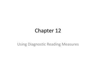 Chapter 12 
Using Diagnostic Reading Measures 
 