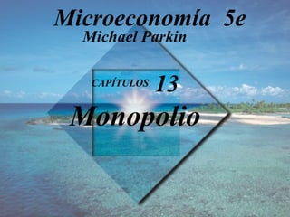CAPÍTULOS  13 Monopolio Michael Parkin Microeconomía  5e 